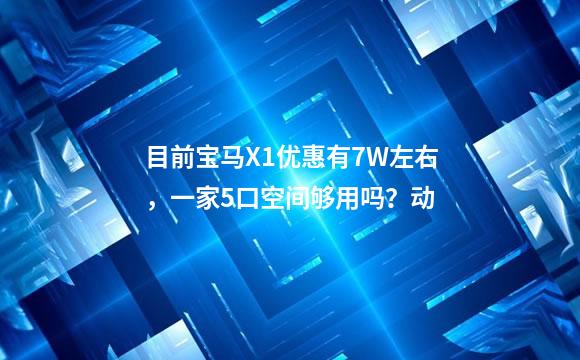 目前宝马X1优惠有7W左右，一家5口空间够用吗？动