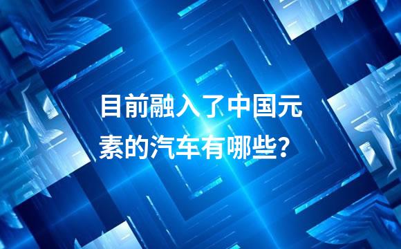 目前融入了中国元素的汽车有哪些？