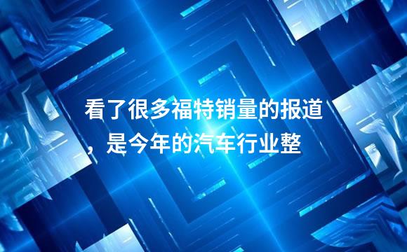 看了很多福特销量的报道，是今年的汽车行业整