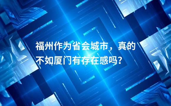 福州作为省会城市，真的不如厦门有存在感吗？