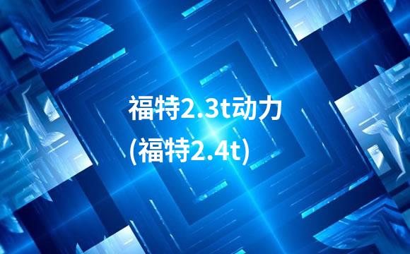 福特2.3t动力(福特2.4t)