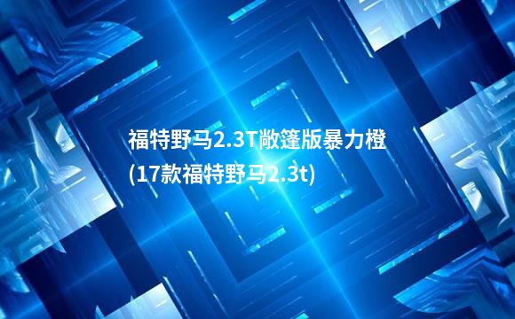 福特野马2.3T敞篷版暴力橙(17款福特野马2.3t)