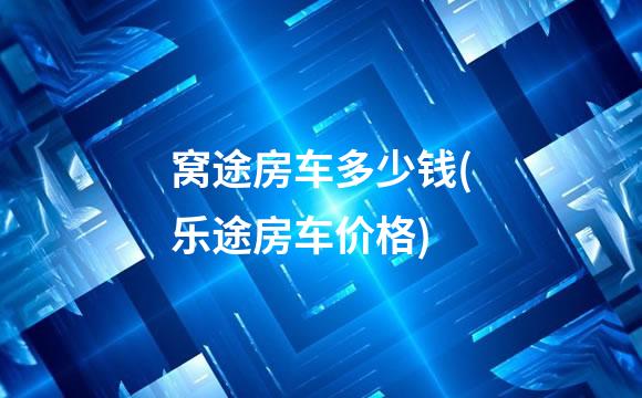 窝途房车多少钱(乐途房车价格)