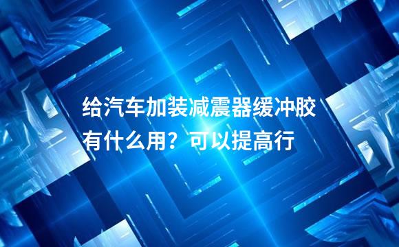 给汽车加装减震器缓冲胶有什么用？可以提高行