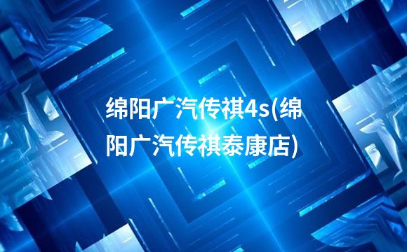 绵阳广汽传祺4s(绵阳广汽传祺泰康店)