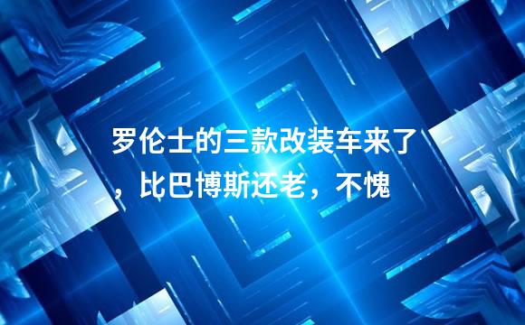 罗伦士的三款改装车来了，比巴博斯还老，不愧