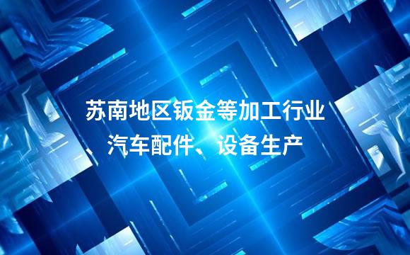 苏南地区钣金等加工行业、汽车配件、设备生产