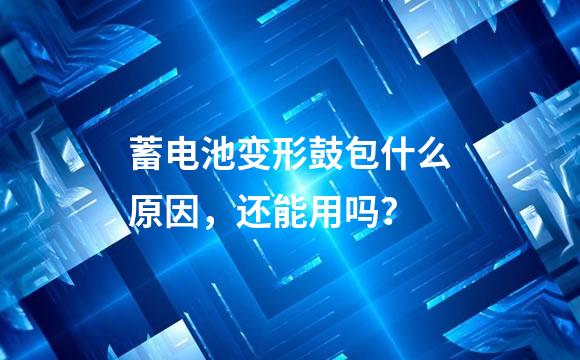 蓄电池变形鼓包什么原因，还能用吗？