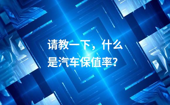 请教一下，什么是汽车保值率？