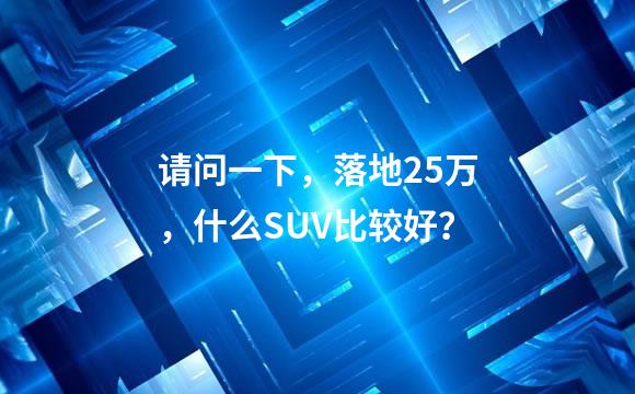 请问一下，落地25万，什么SUV比较好？