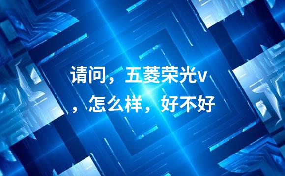 请问，五菱荣光v，怎么样，好不好