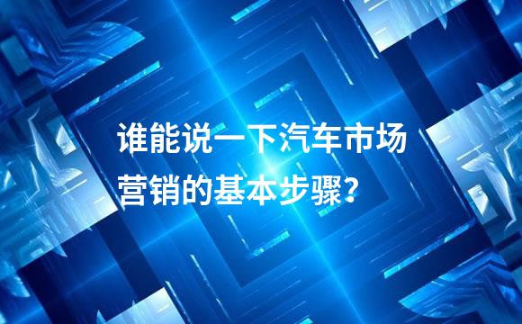谁能说一下汽车市场营销的基本步骤？