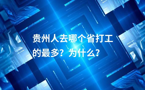 贵州人去哪个省打工的最多？为什么？