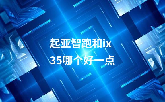起亚智跑和ix35哪个好一点