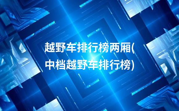 越野车排行榜两厢(中档越野车排行榜)