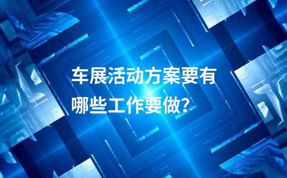 车展活动方案要有哪些工作要做？
