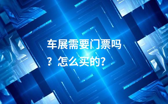 车展需要门票吗？怎么买的？