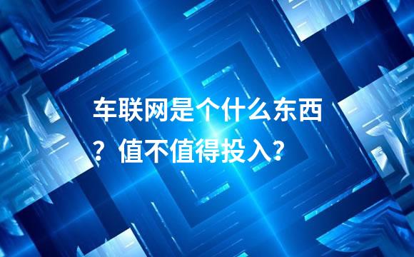 车联网是个什么东西？值不值得投入？