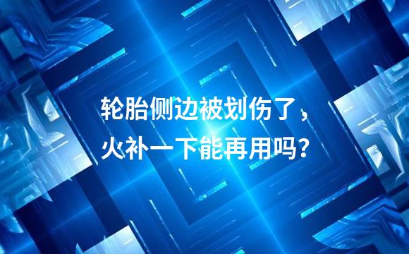 轮胎侧边被划伤了，火补一下能再用吗？