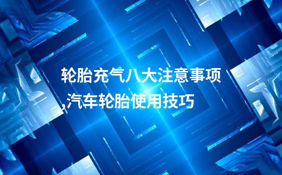 轮胎充气八大注意事项,汽车轮胎使用技巧