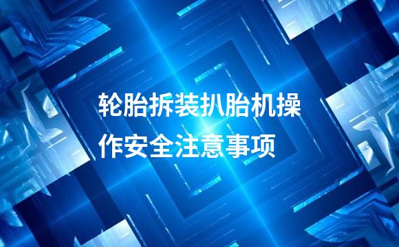 轮胎拆装扒胎机操作安全注意事项