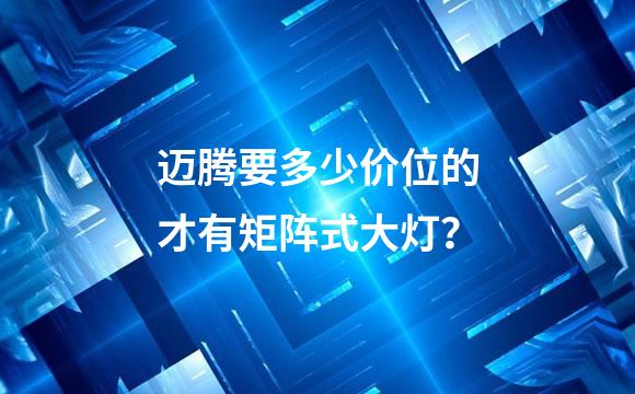迈腾要多少价位的才有矩阵式大灯？