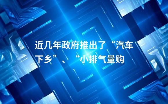 近几年政府推出了“汽车下乡”、“小排气量购