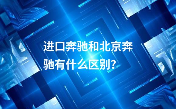 进口奔驰和北京奔驰有什么区别？