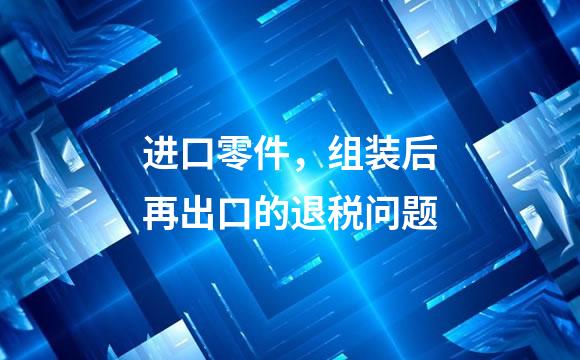 进口零件，组装后再出口的退税问题
