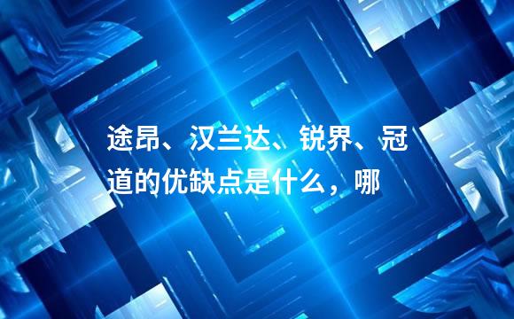 途昂、汉兰达、锐界、冠道的优缺点是什么，哪