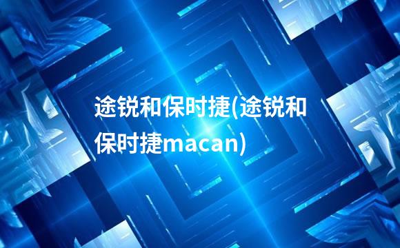 途锐和保时捷(途锐和保时捷macan)