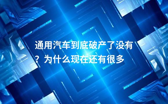 通用汽车到底破产了没有？为什么现在还有很多