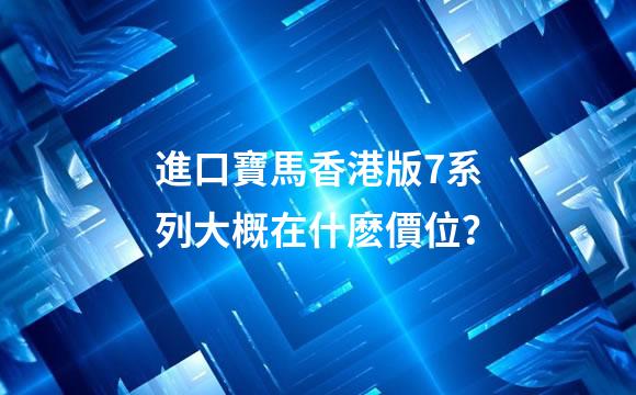進口寶馬香港版7系列大概在什麽價位？