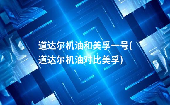 道达尔机油和美孚一号(道达尔机油对比美孚)