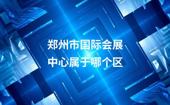郑州市国际会展中心属于哪个区
