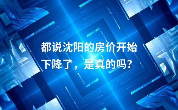 都说沈阳的房价开始下降了，是真的吗？