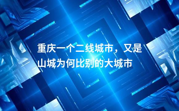 重庆一个二线城市，又是山城为何比别的大城市