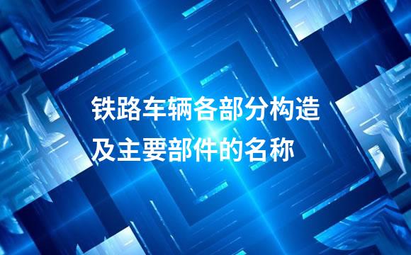 铁路车辆各部分构造及主要部件的名称