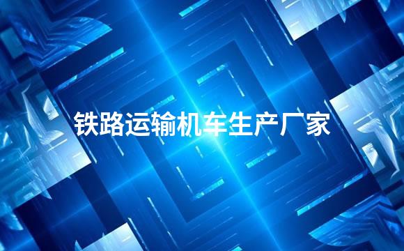 铁路运输机车生产厂家