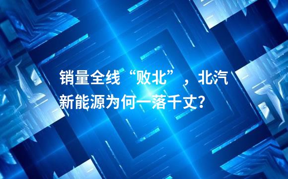销量全线“败北”，北汽新能源为何一落千丈？