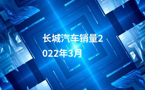 长城汽车销量2022年3月