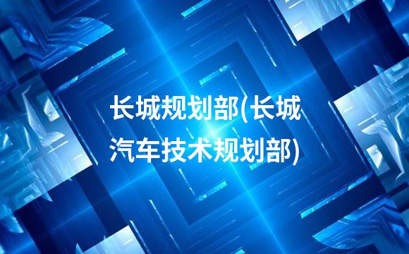 长城规划部(长城汽车技术规划部)