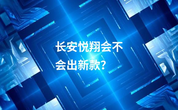长安悦翔会不会出新款？