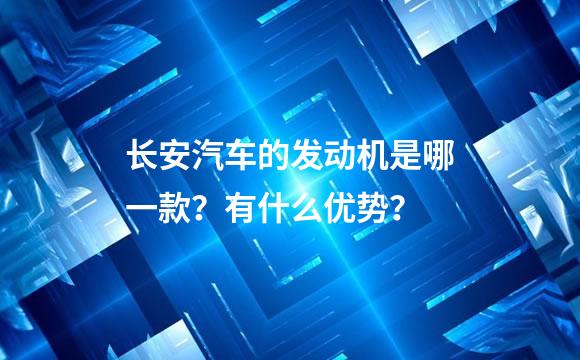 长安汽车的发动机是哪一款？有什么优势？