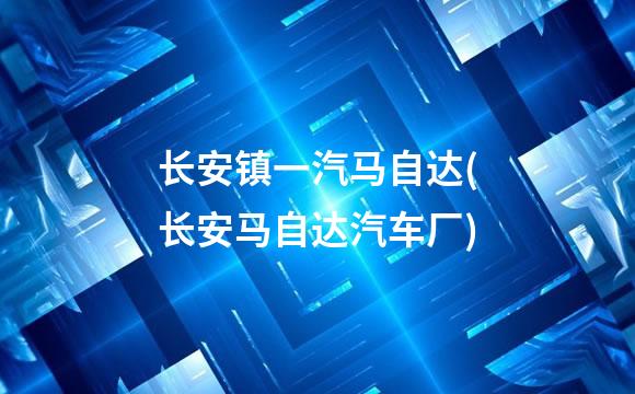 长安镇一汽马自达(长安马自达汽车厂)
