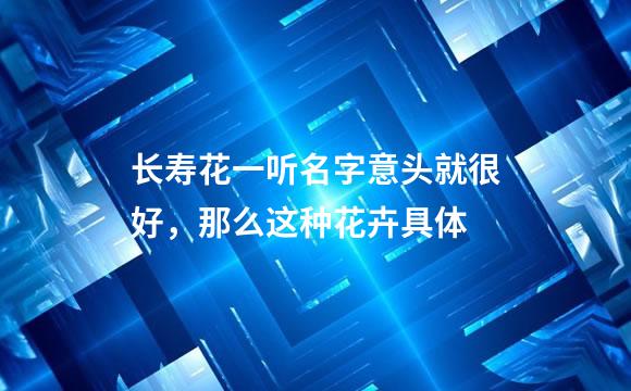长寿花一听名字意头就很好，那么这种花卉具体