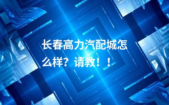 长春高力汽配城怎么样？请教！！