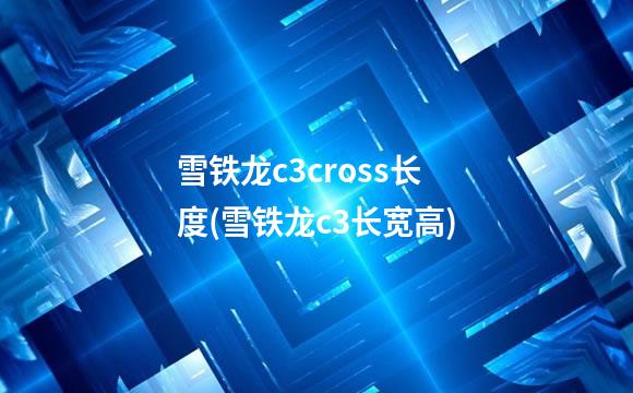 雪铁龙c3cross长度(雪铁龙c3长宽高)