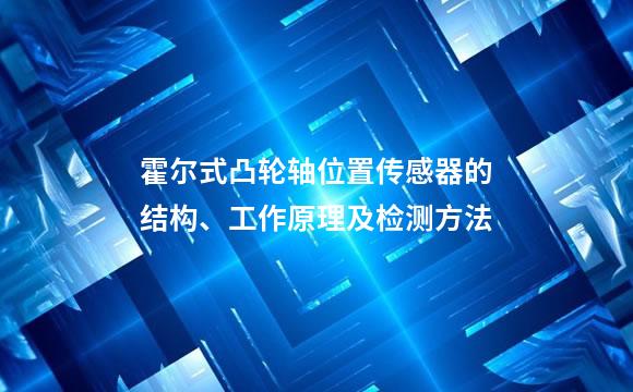 霍尔式凸轮轴位置传感器的结构、工作原理及检测方法
