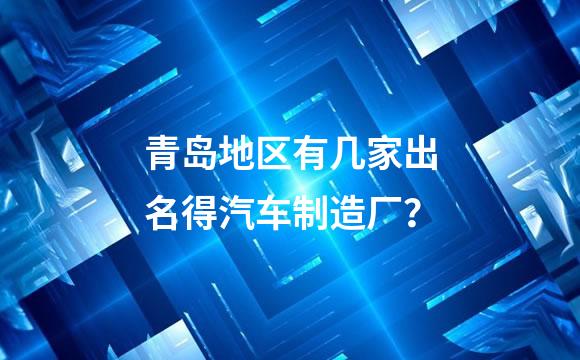 青岛地区有几家出名得汽车制造厂？